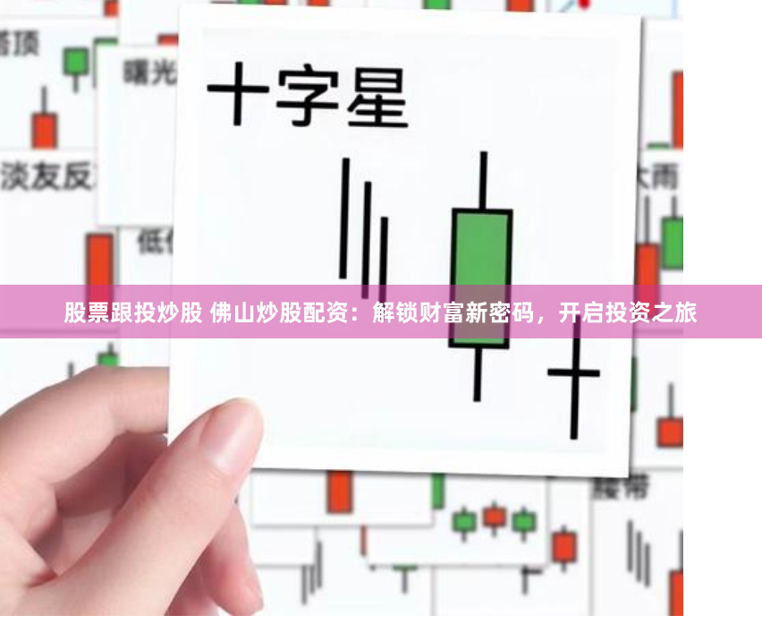 股票跟投炒股 佛山炒股配资：解锁财富新密码，开启投资之旅