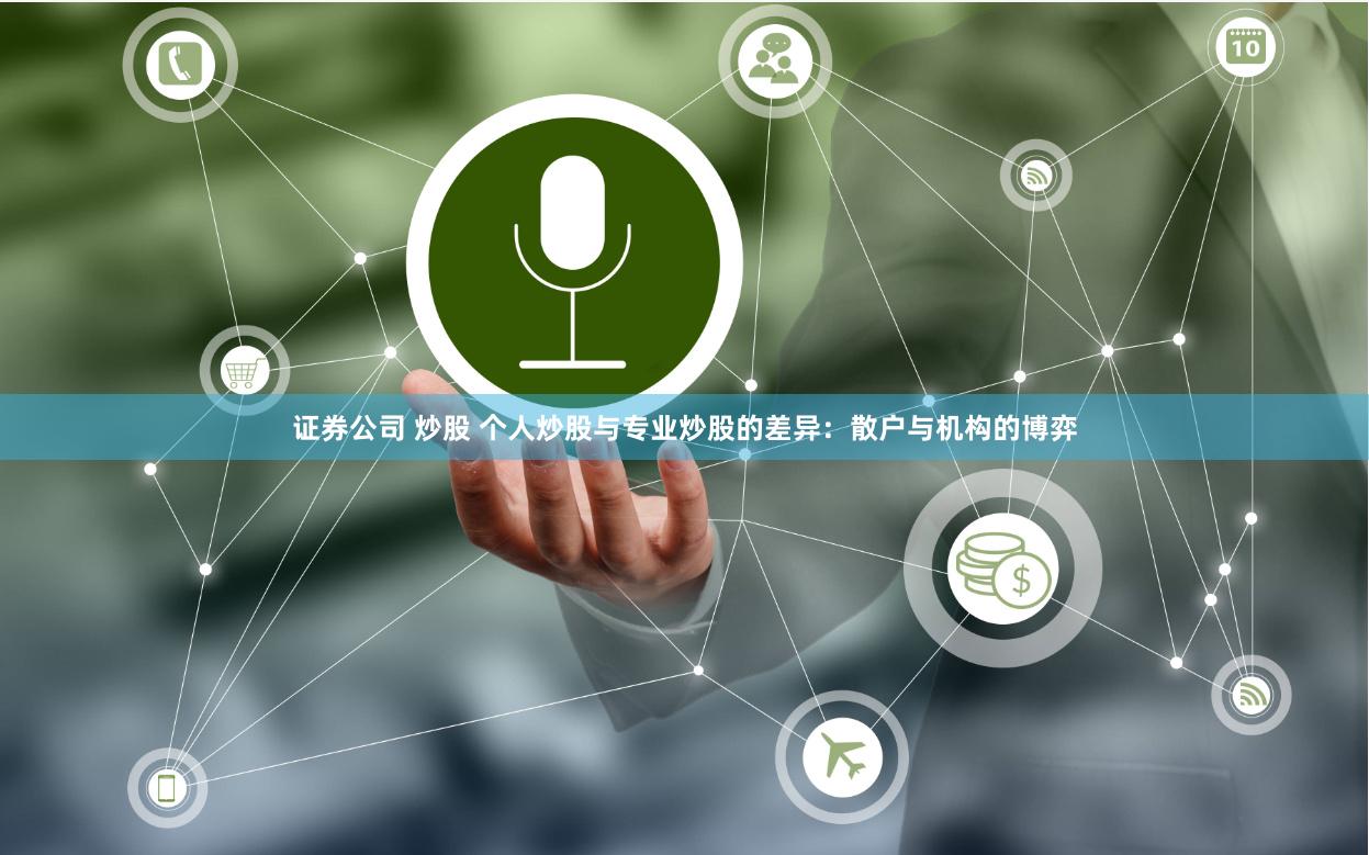 证券公司 炒股 个人炒股与专业炒股的差异：散户与机构的博弈