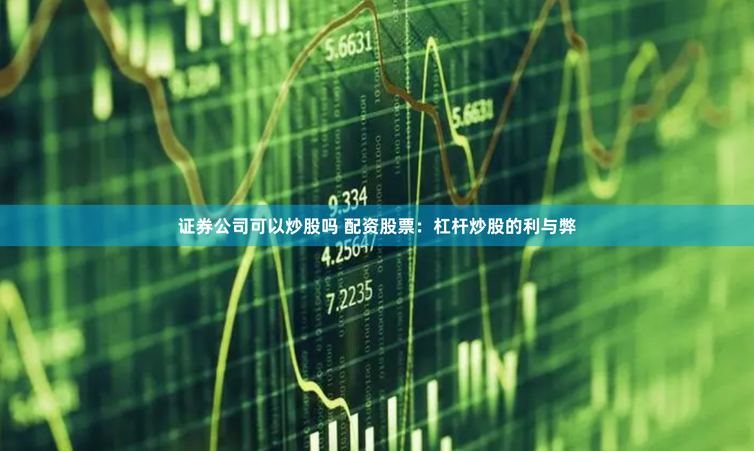 证券公司可以炒股吗 配资股票：杠杆炒股的利与弊