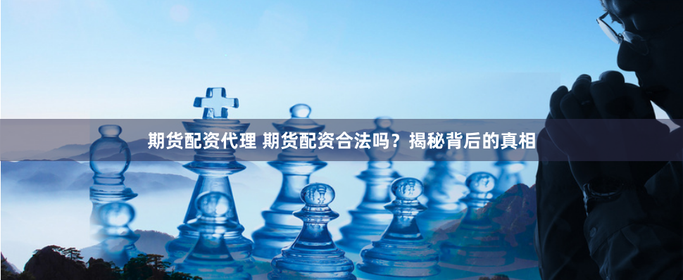 期货配资代理 期货配资合法吗？揭秘背后的真相