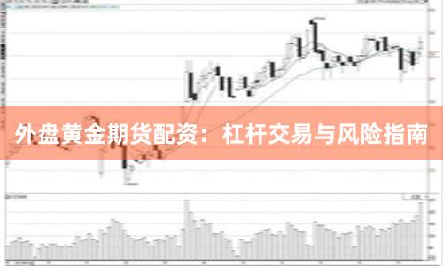 外盘黄金期货配资：杠杆交易与风险指南