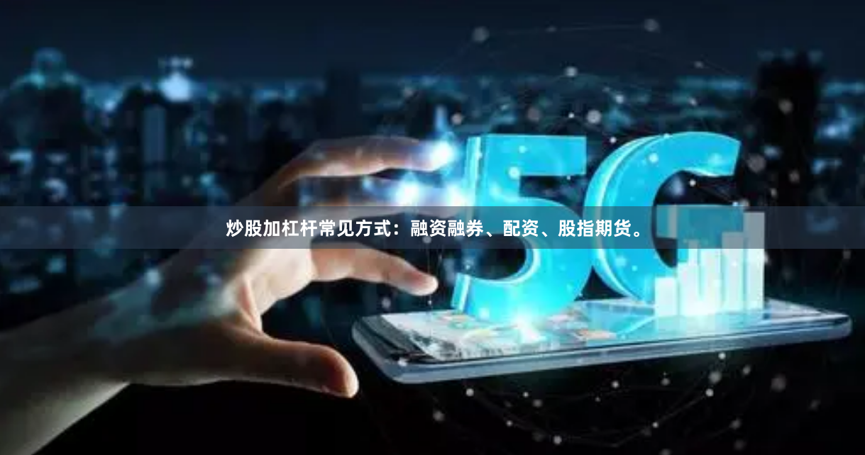 炒股加杠杆常见方式：融资融券、配资、股指期货。