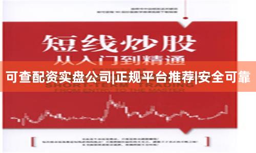 可查配资实盘公司|正规平台推荐|安全可靠