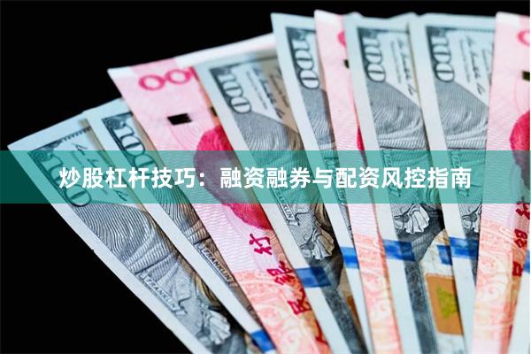 炒股杠杆技巧：融资融券与配资风控指南