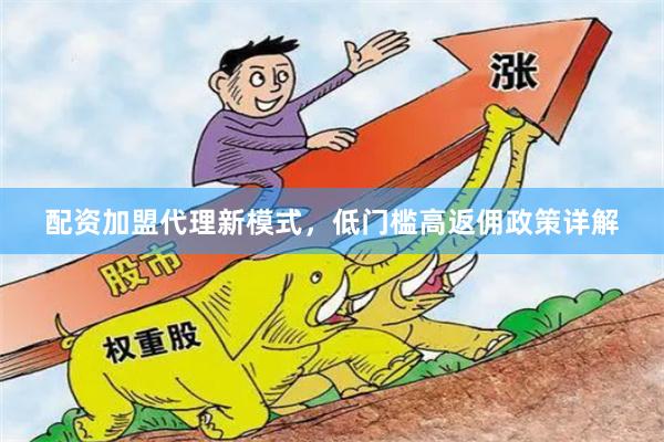 配资加盟代理新模式，低门槛高返佣政策详解